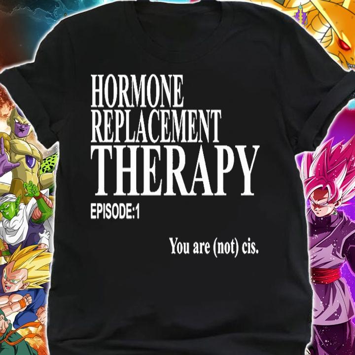 Hormone Replacement Therapy Episode 1 You Are Not Cis T-Shirt shirt