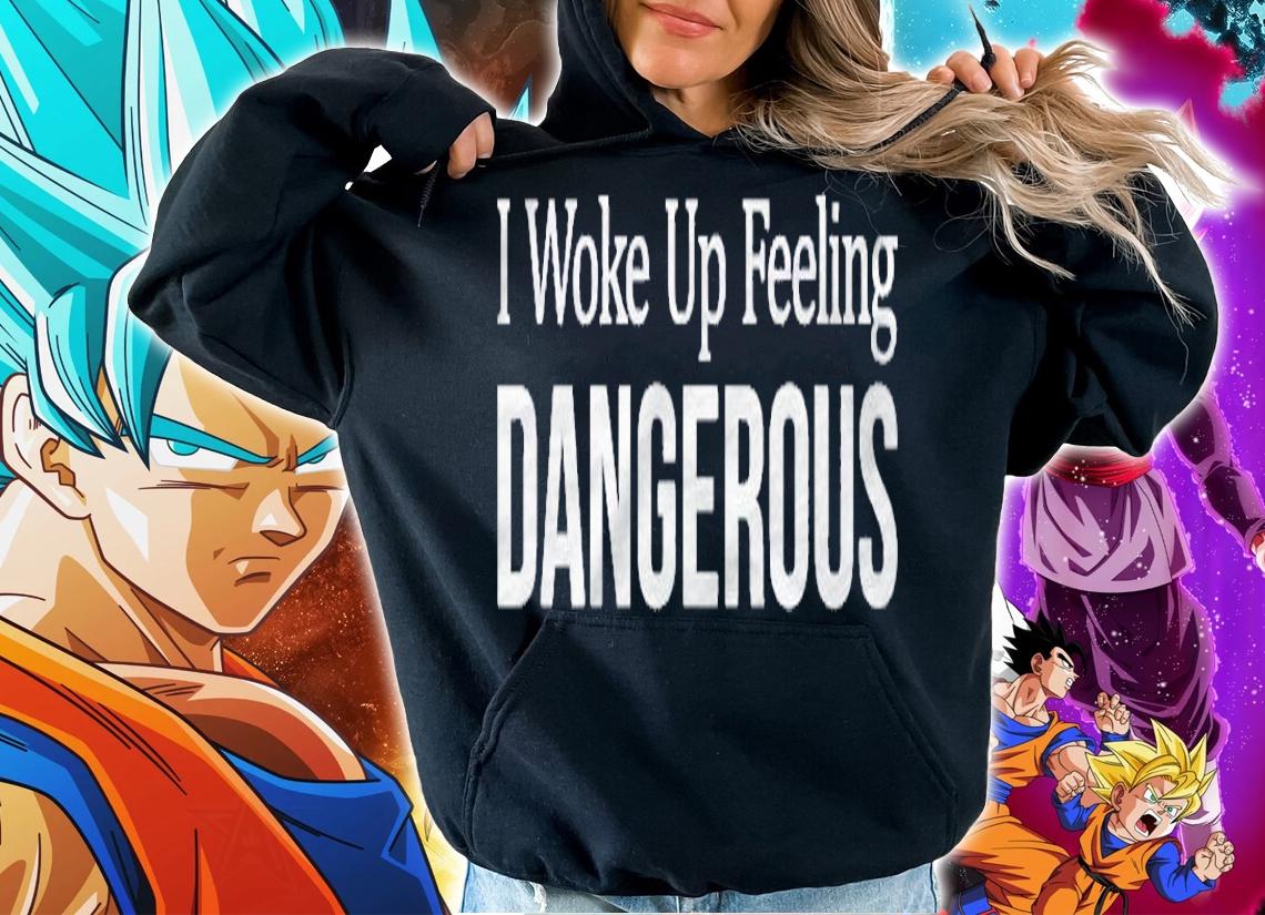 I Woke Up Feeling Dangerous Shirt hoodie