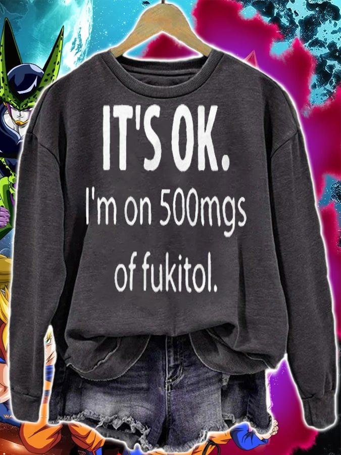 It's ok I'm on 500mgs of Fukitol T-shirt sweatshirt