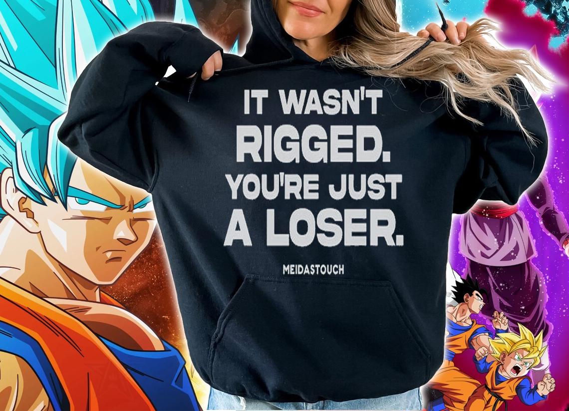 It Wasnt Rigged Youre Just A Loser T-Shirt hoodie