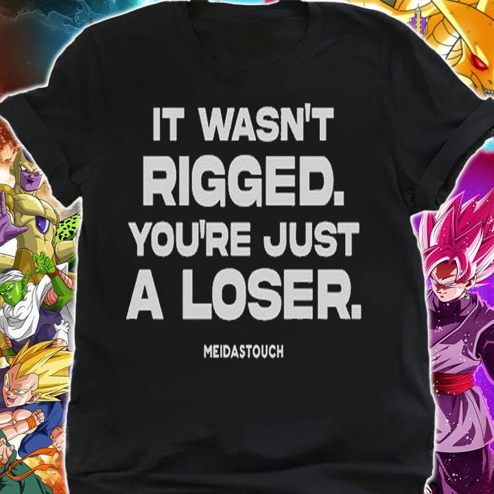 It Wasnt Rigged Youre Just A Loser T-Shirt shirt