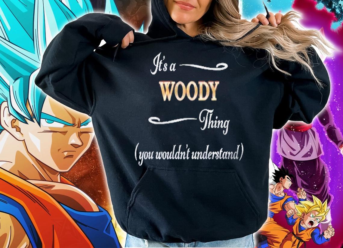 Its A Woody Thing, You Wouldnt Understand Name Gift shirt hoodie