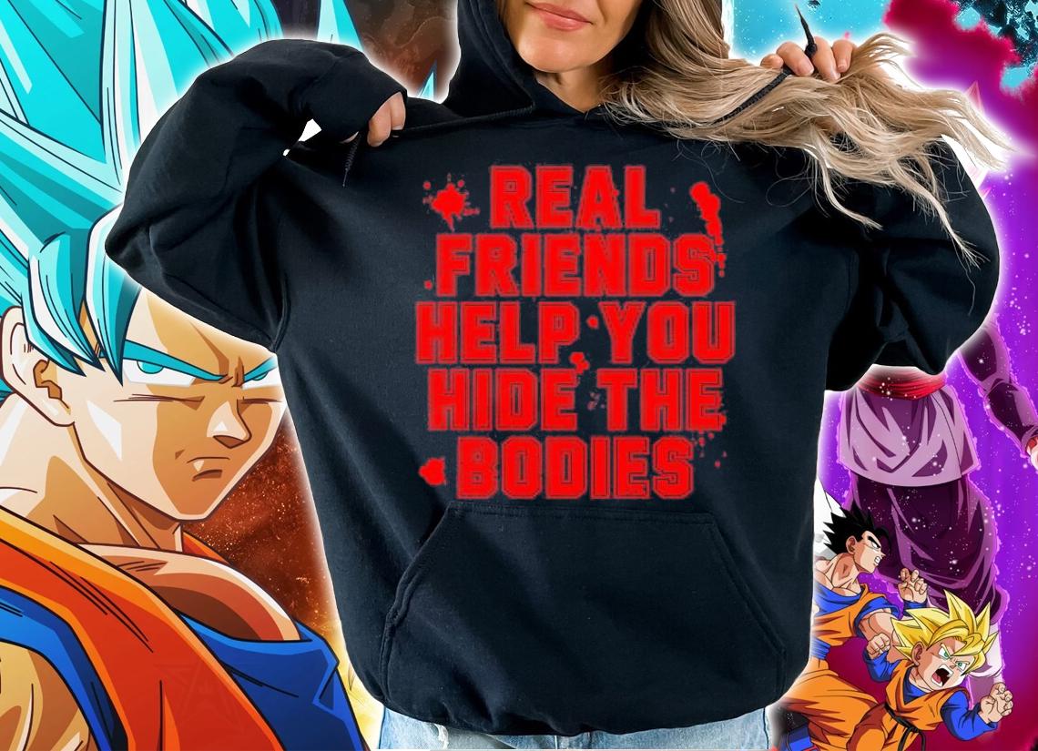 Real Friends Help You Hide The Bodies Shirt hoodie