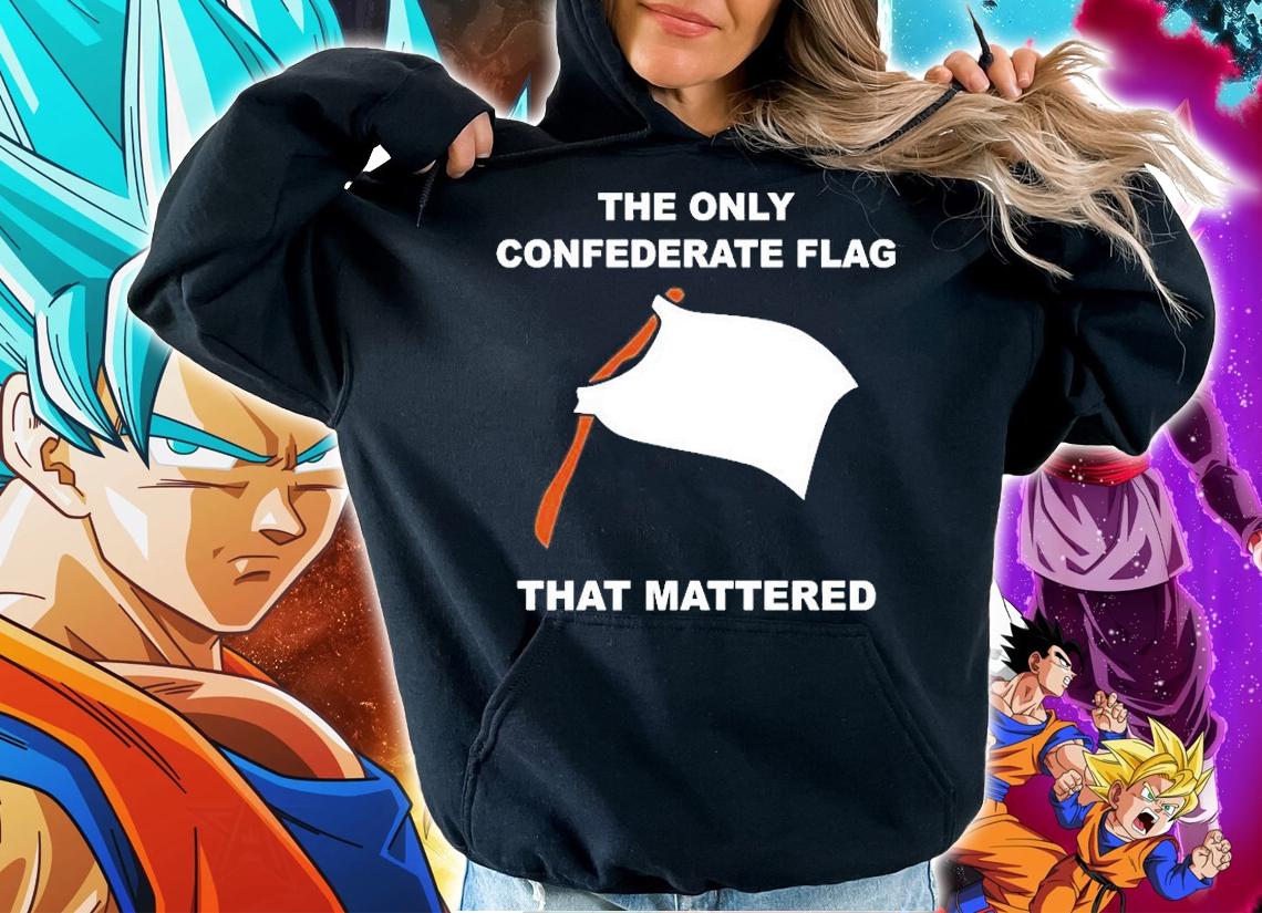 The only confederate flag that mattered T-shirt hoodie