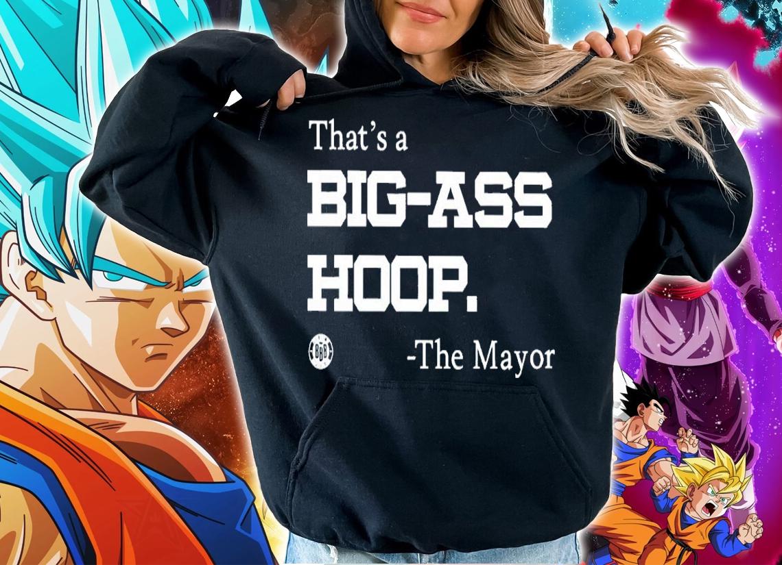 Triple B That's A Big Ass Hoop Shirt The Mayor Shirt hoodie