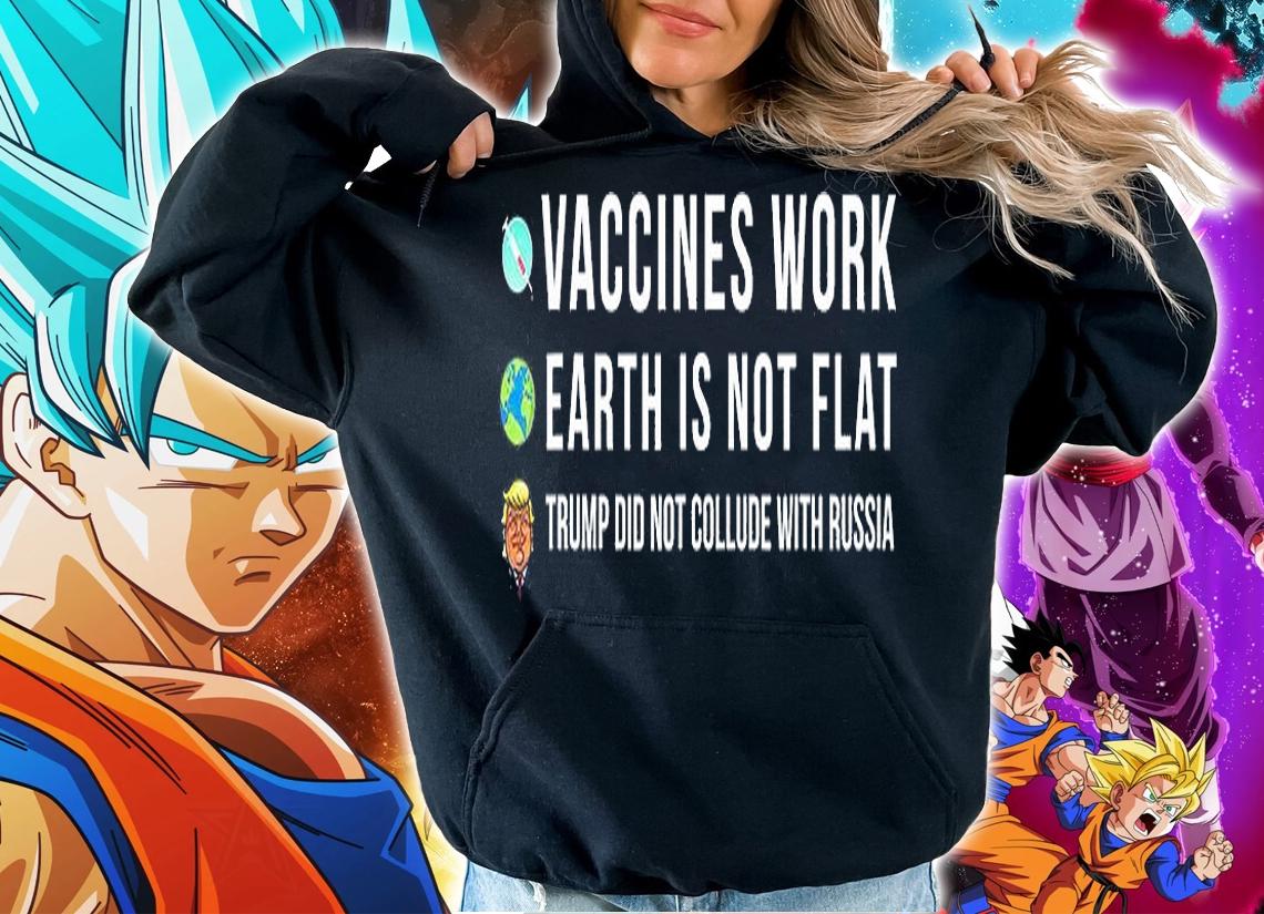 Vaccines Work Earth Is Not Flat Trump Did Not Collude With Russian T-Shirt hoodie