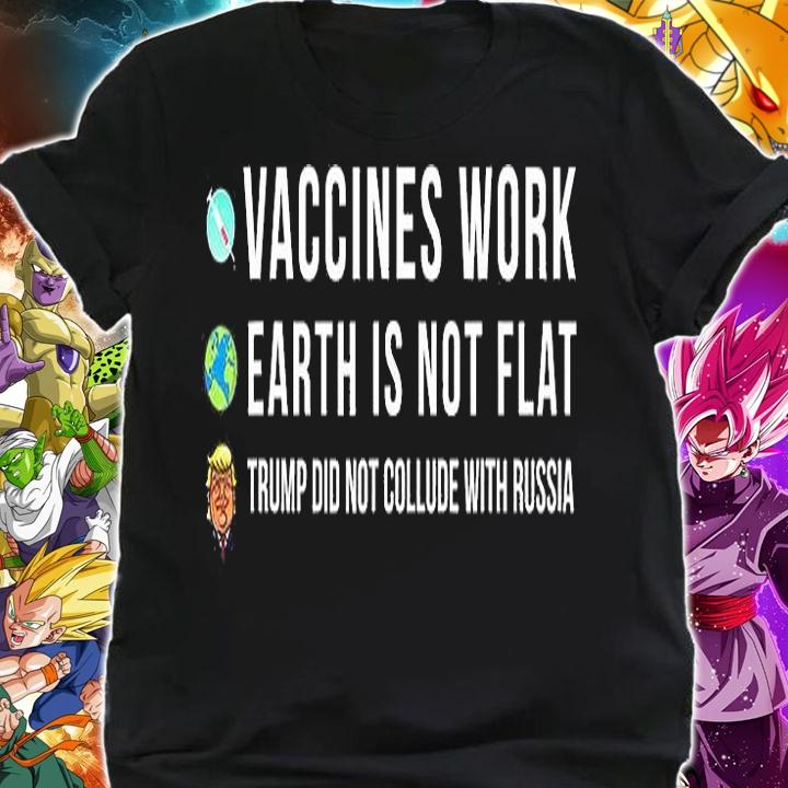 Vaccines Work Earth Is Not Flat Trump Did Not Collude With Russian T-Shirt shirt