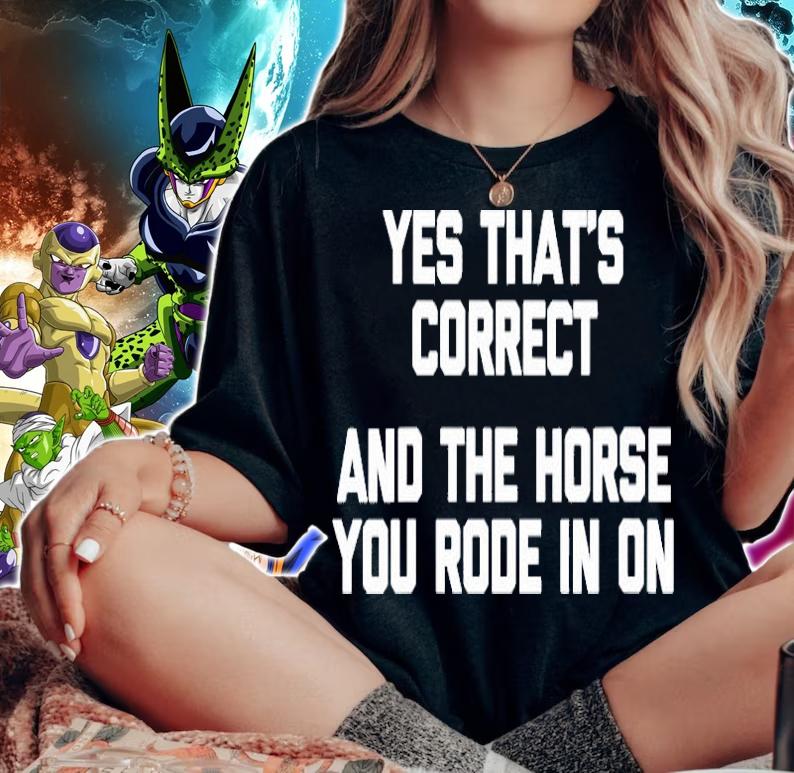 Womens Yes Thats Correct And The Horse You Rode In On Shirt Funny Shirt woman shirt