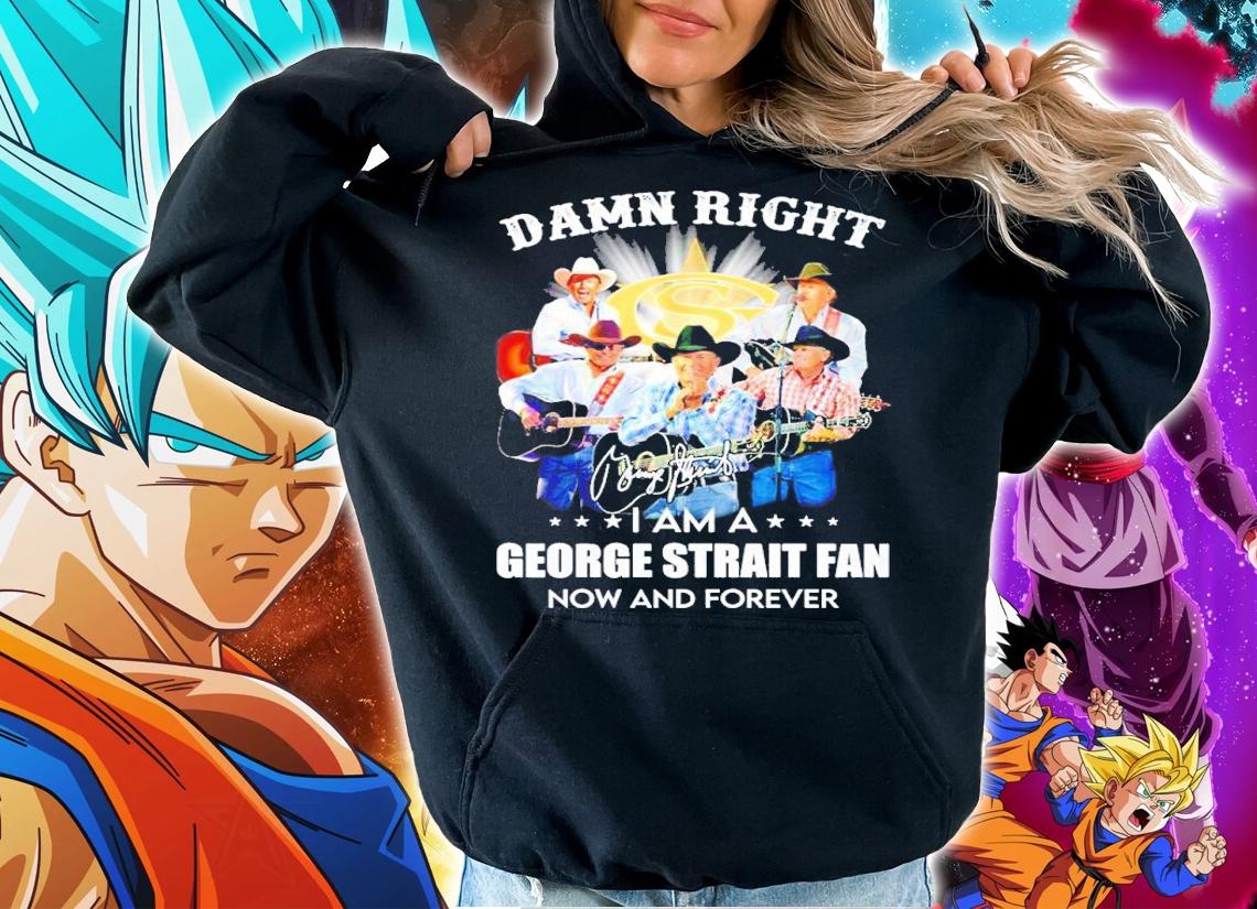 Damn Right I Am A George Strait Fan Now And Forever Signatures Shirt hoodie
