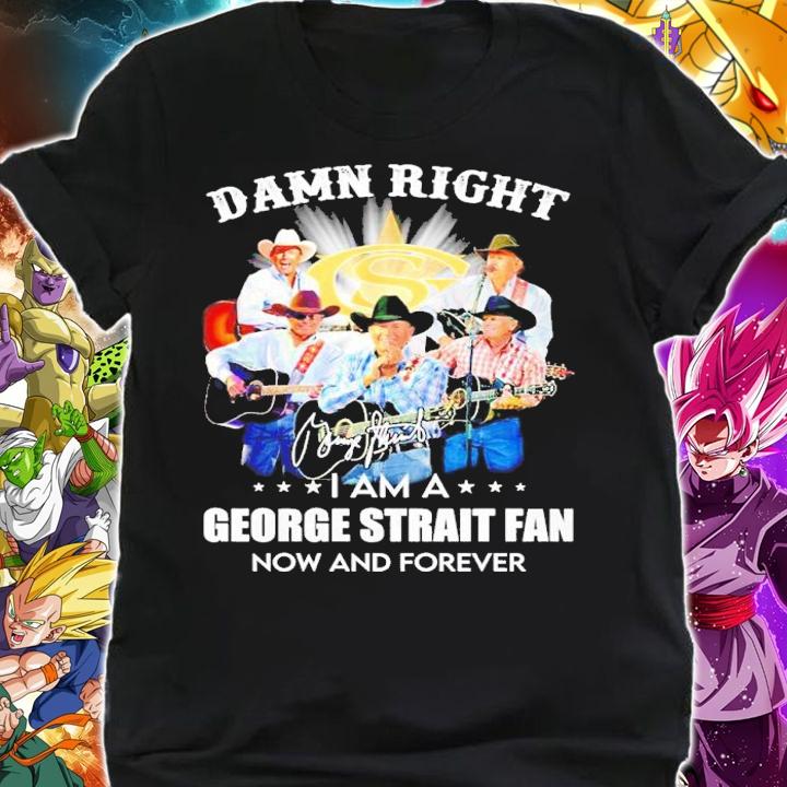Damn Right I Am A George Strait Fan Now And Forever Signatures Shirt shirt