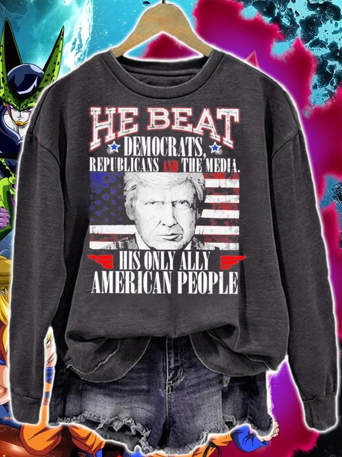 Donald Trump He Beat Democrats Republicans And The Media His Only Ally American People Shirt sweatshirt
