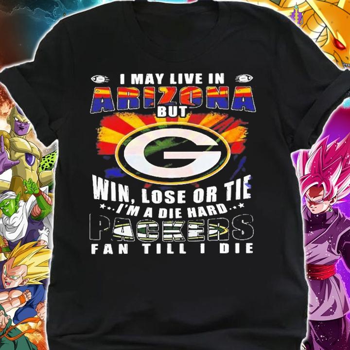I May Live In Arizona But Win Lose Eor Tie Im A Die Hard Packers T-Shirt shirt