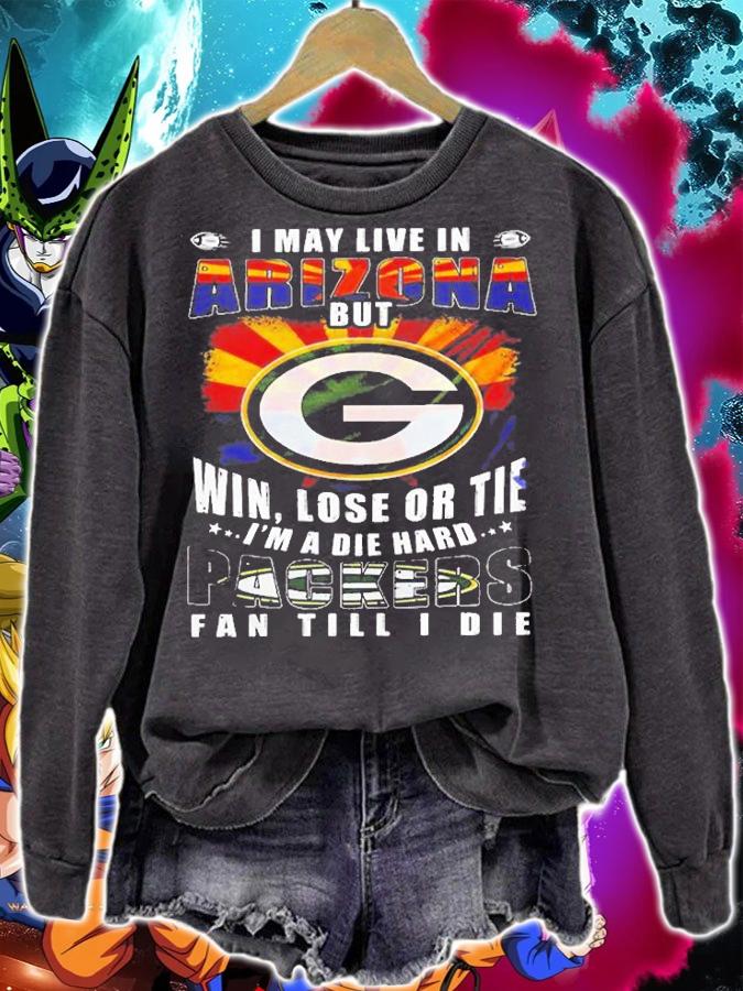 I May Live In Arizona But Win Lose Eor Tie Im A Die Hard Packers T-Shirt sweatshirt
