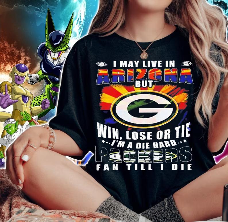 I May Live In Arizona But Win Lose Eor Tie Im A Die Hard Packers T-Shirt woman shirt