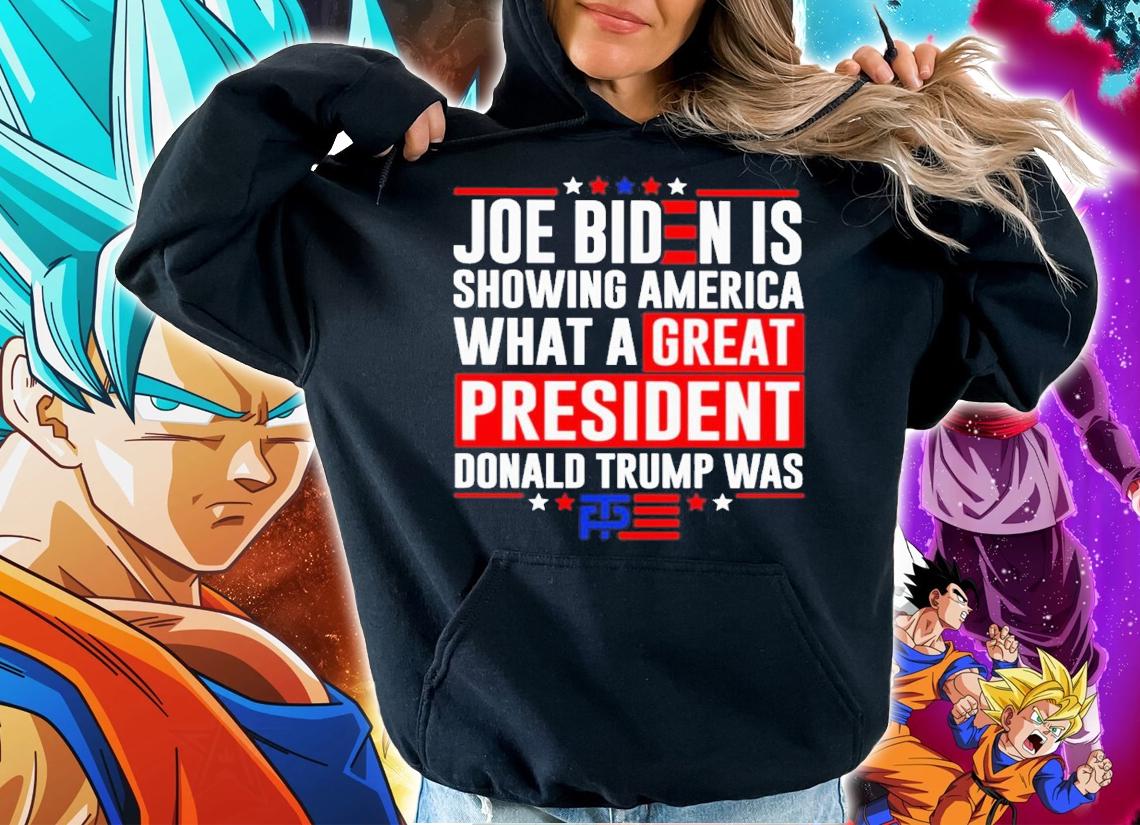 Joe Biden Is Showing America What A Great President Donald Trump Was Shirt hoodie