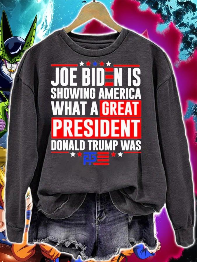 Joe Biden Is Showing America What A Great President Donald Trump Was Shirt sweatshirt