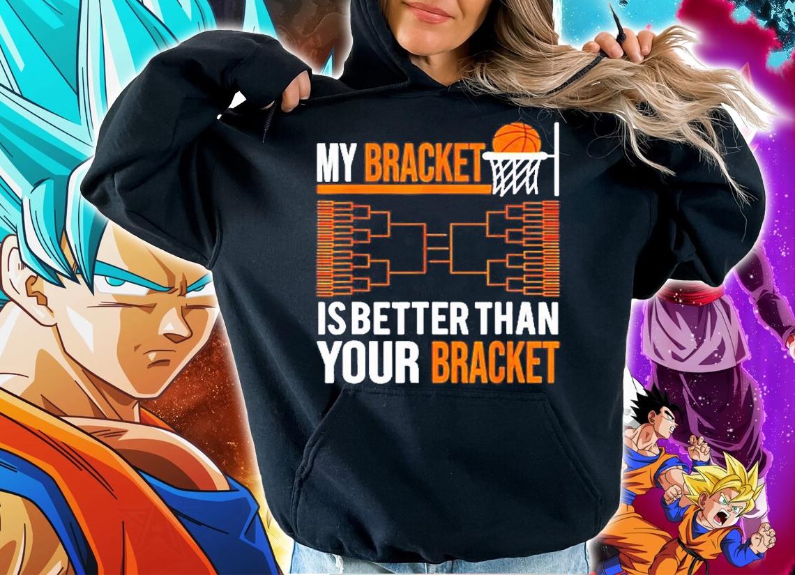 My Bracket Is Better Than Your Bracket T-Shirt hoodie