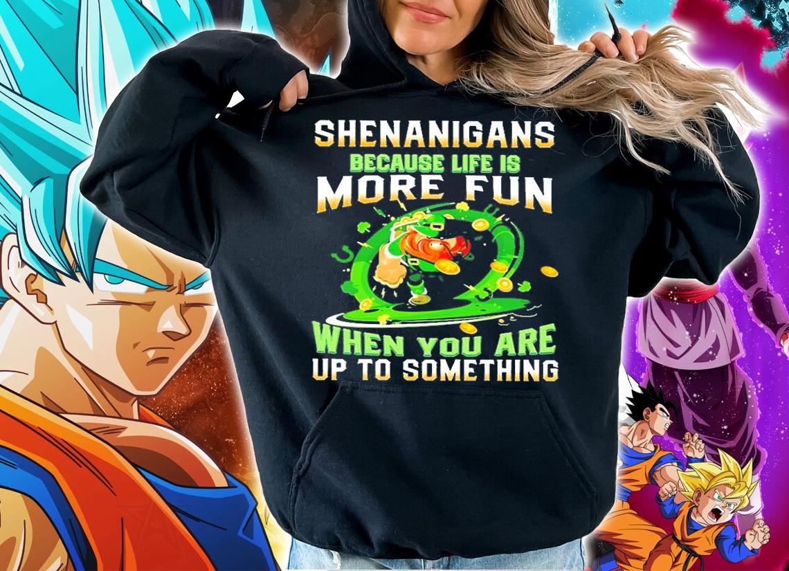 Shenanigans Because Life Is More Fun When You Are Up To Something St Patrick's Day T-Shirt hoodie