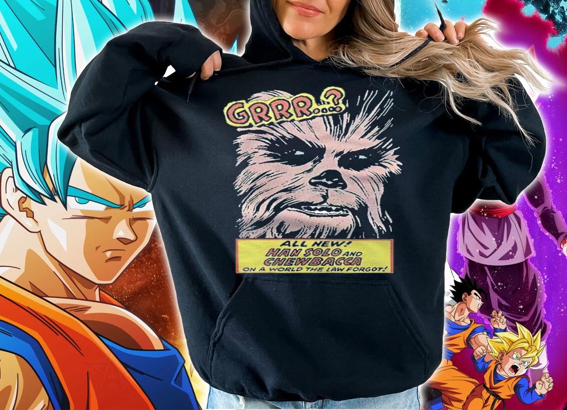 Star Wars Chewbacca Grrr all new Han Solo and Chewbacca on a world the low forgot T-shirt hoodie