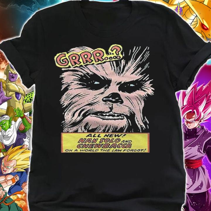 Star Wars Chewbacca Grrr all new Han Solo and Chewbacca on a world the low forgot T-shirt shirt