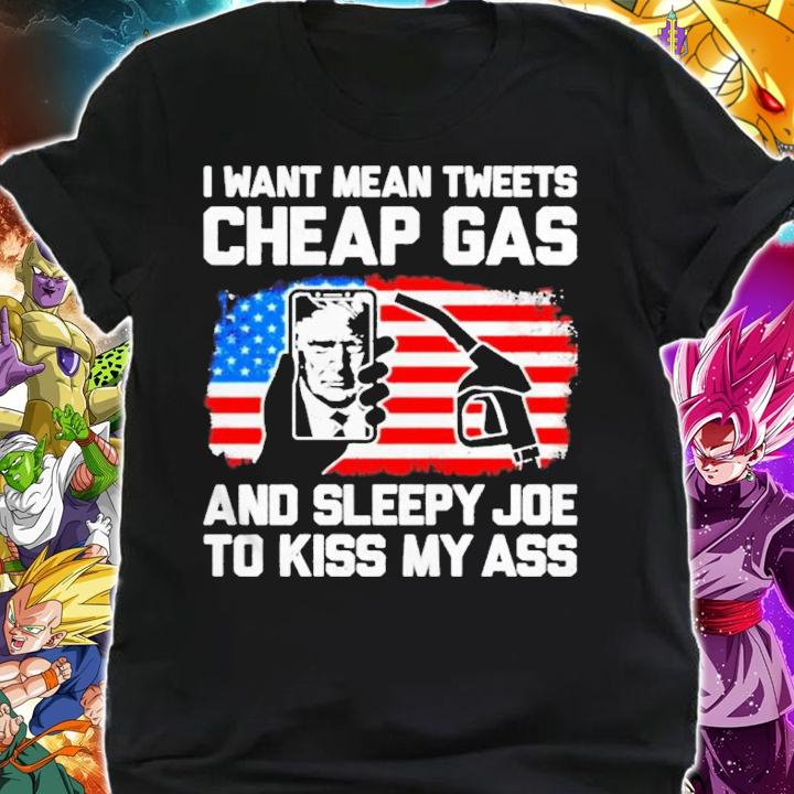 Trump I Want Mean Tweets Cheap Gas And Sleepy Joe To Kiss My Ass Shirt shirt