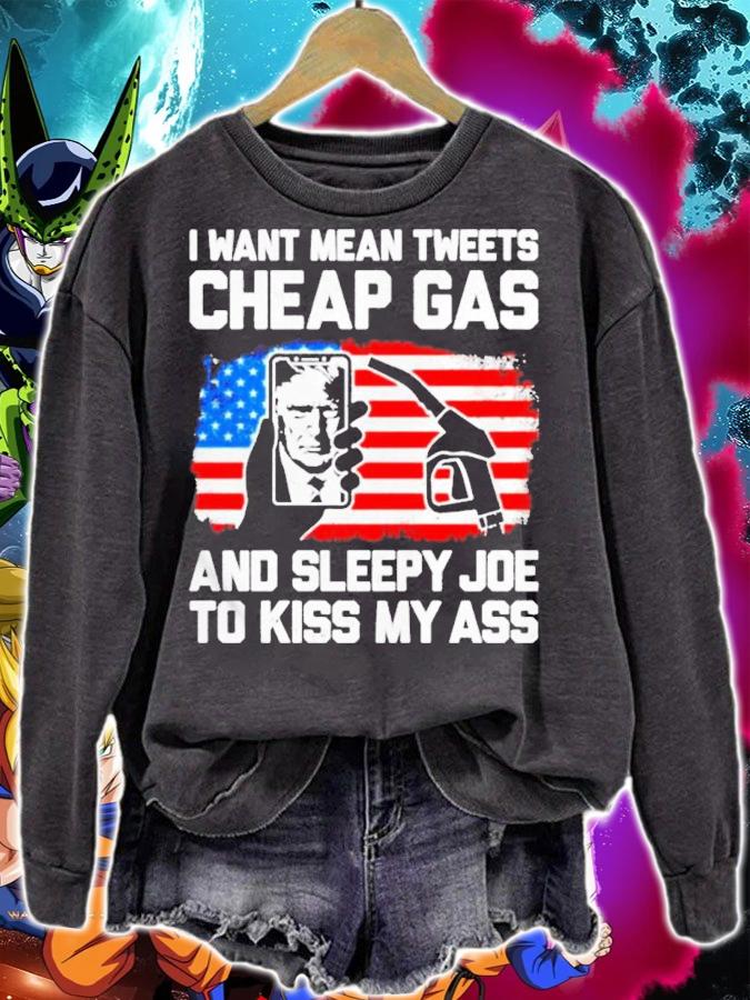 Trump I Want Mean Tweets Cheap Gas And Sleepy Joe To Kiss My Ass Shirt sweatshirt