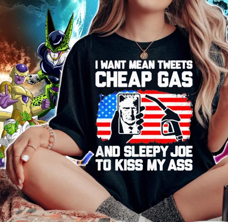 Trump I Want Mean Tweets Cheap Gas And Sleepy Joe To Kiss My Ass Shirt woman shirt