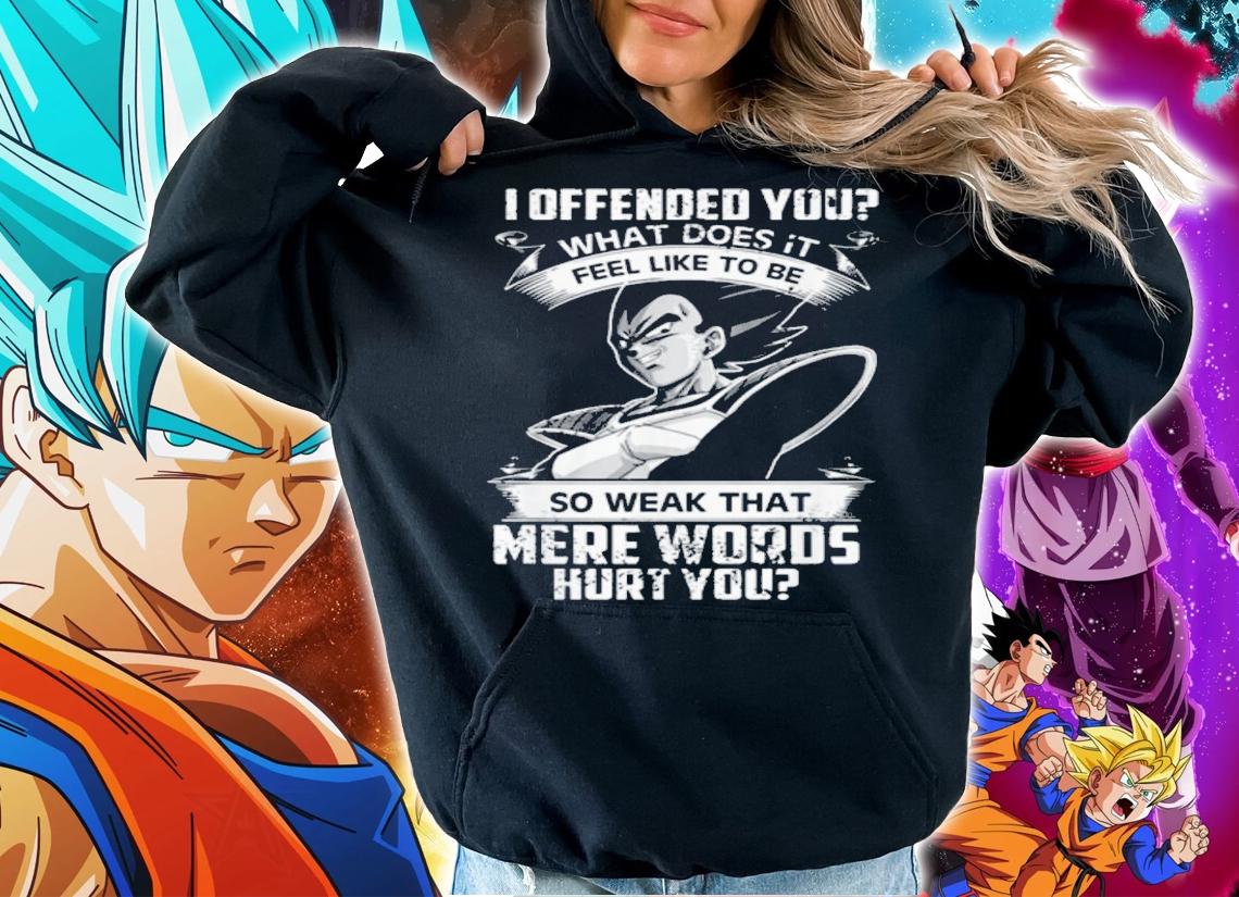 Vegeta I Offended You Feel Like To Be So Weak That Mere Words Hurt You t-shirt hoodie