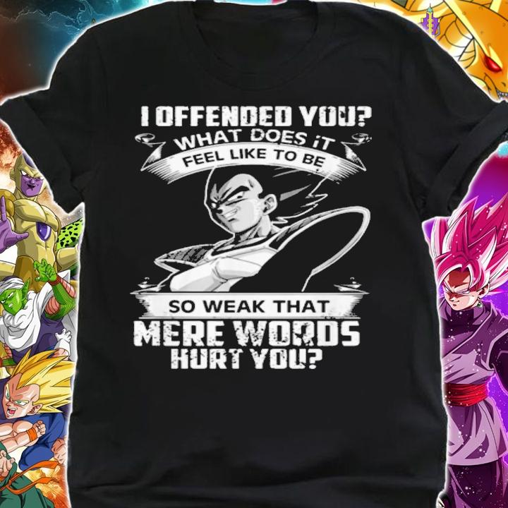 Vegeta I Offended You Feel Like To Be So Weak That Mere Words Hurt You t-shirt shirt
