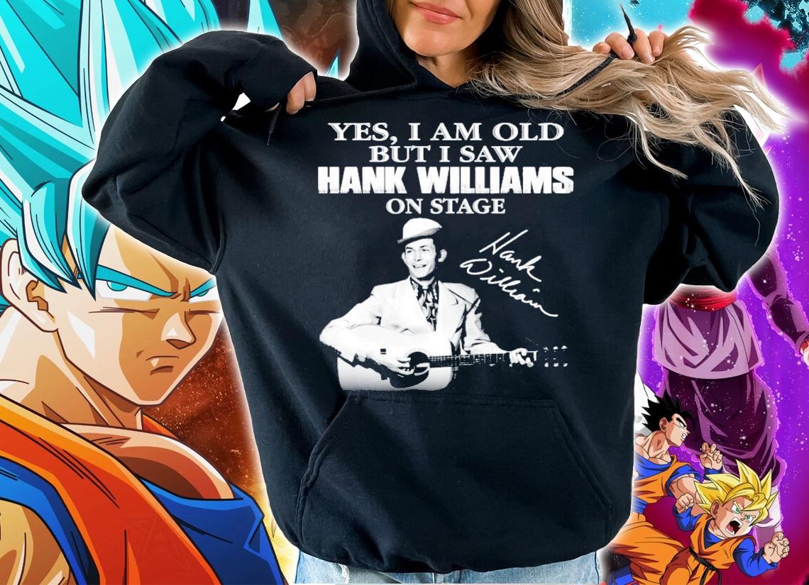 Yes I am old but I saw Hank Williams on stage t-shirt hoodie