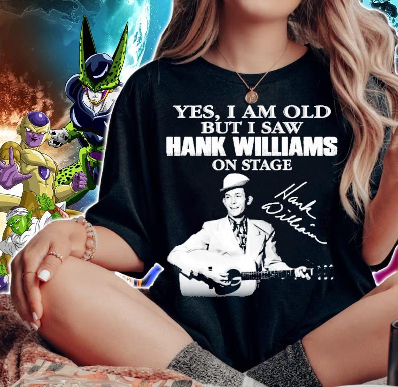 Yes I am old but I saw Hank Williams on stage t-shirt woman shirt
