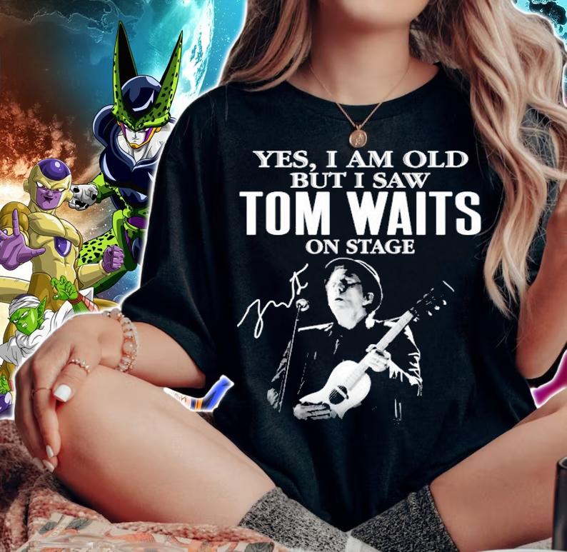 Yes I am old but I saw Tom Waits on stage t-shirt woman shirt