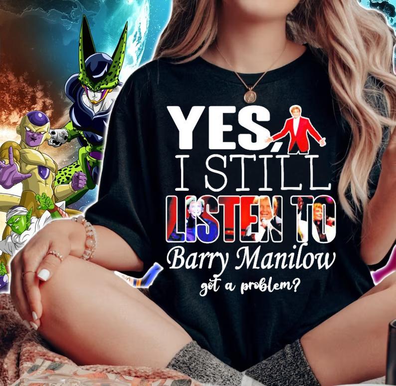Yes I still listen to Barry Manilow got a problem shirt woman shirt