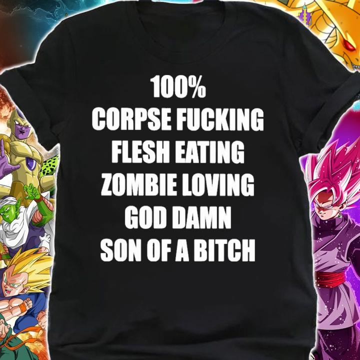 100% corpse fucking flesh eating zombie loving god damn son of a bitch shirt shirt