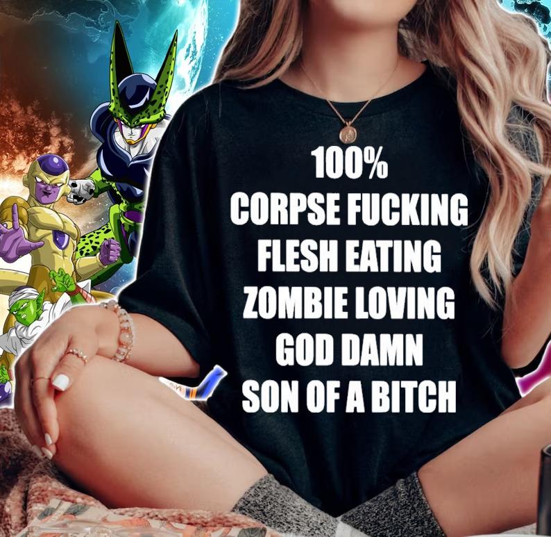 100% corpse fucking flesh eating zombie loving god damn son of a bitch shirt woman shirt