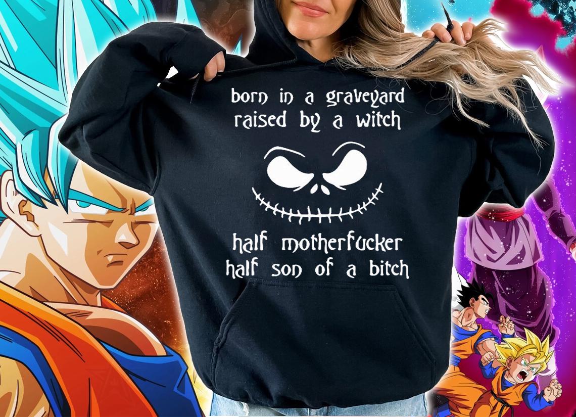 Born In A Graveyard Raised By A Witch Half Motherfucker Half Son Of A Bitch T-shirt hoodie