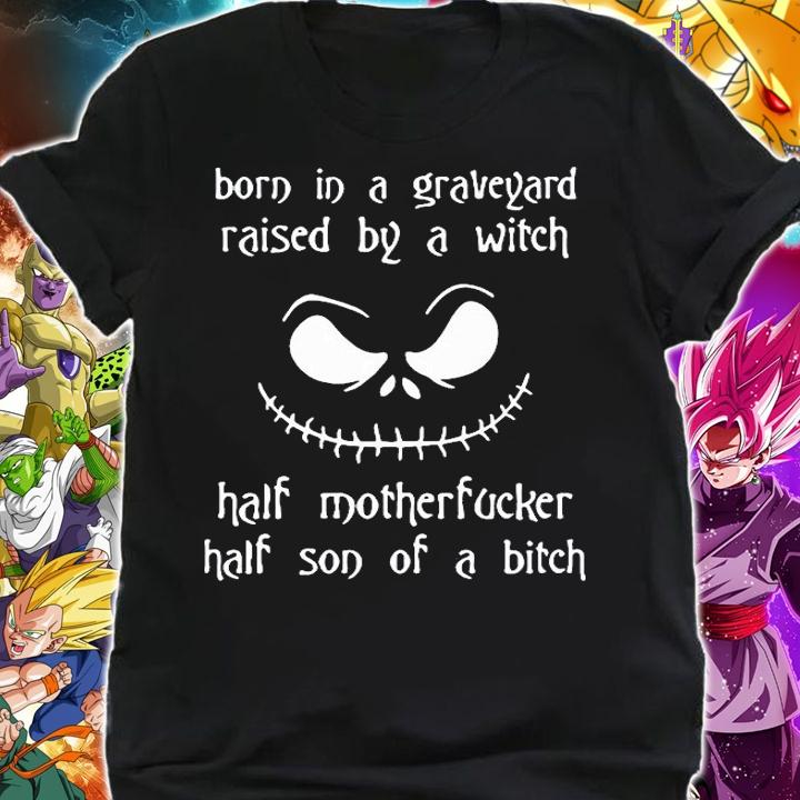 Born In A Graveyard Raised By A Witch Half Motherfucker Half Son Of A Bitch T-shirt shirt