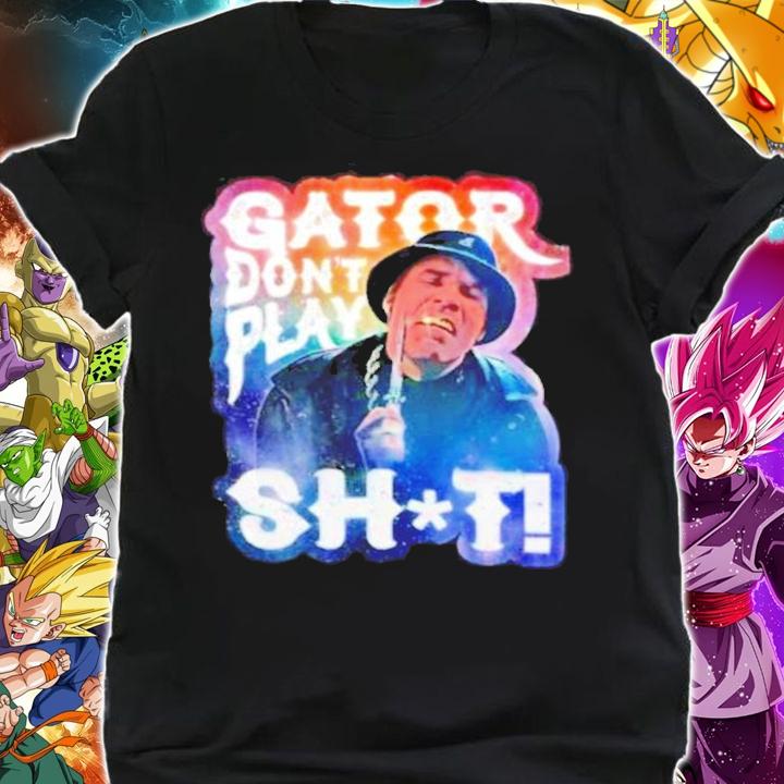 Gator Dont Play Shit shirt shirt