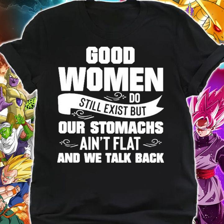 Good women do still exist but our stomachs ain't flat and we talk back shirt shirt