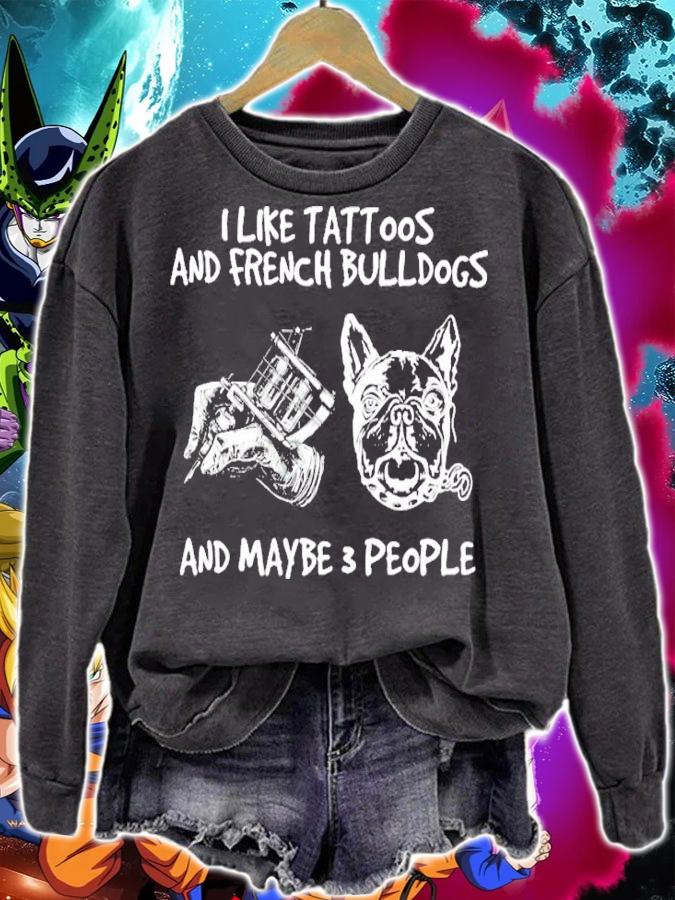 I like tattoos and French Bulldogs and maybe 3 people shirt sweatshirt