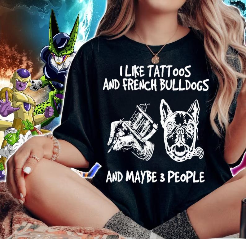 I like tattoos and French Bulldogs and maybe 3 people shirt woman shirt