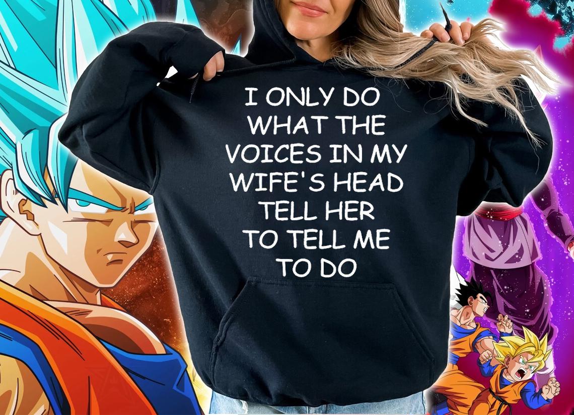 I only do what the voice in my wife's head tell her to tell me to do T-shirt hoodie I only do what the voice in my wife's head tell her to tell me to do T-shirt hoodie