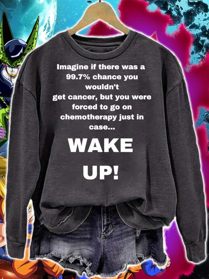 Imagine If There Was A 99.7 Percent Chance You Wouldn't Get Cancer But You Were Forced To Go On Chemotherapy Just In Case Wake Up shirt sweatshirt