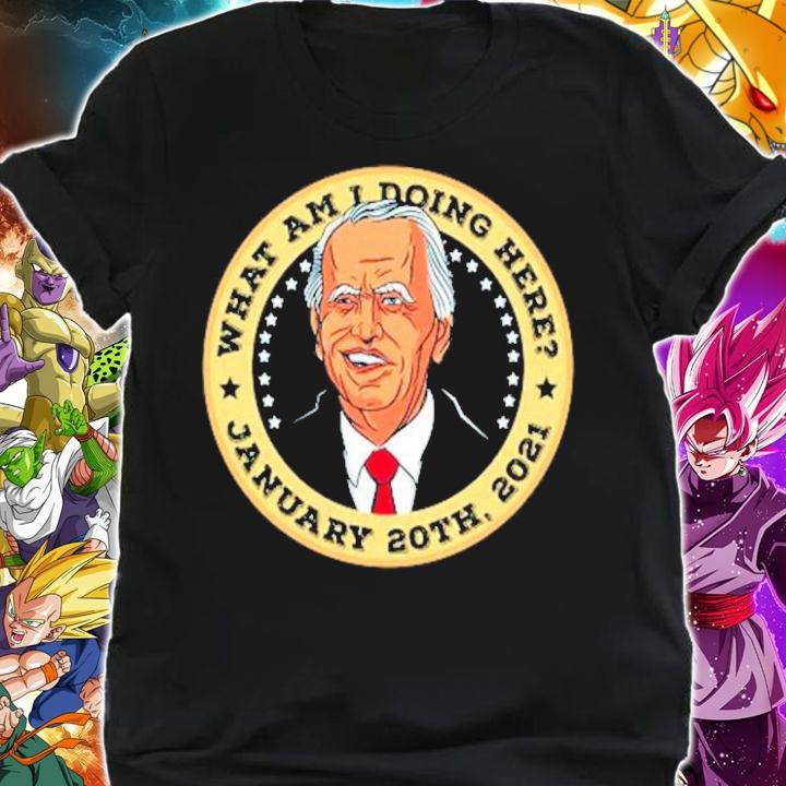 Joe Biden what am I doing here January 20th 2021 shirt shirt