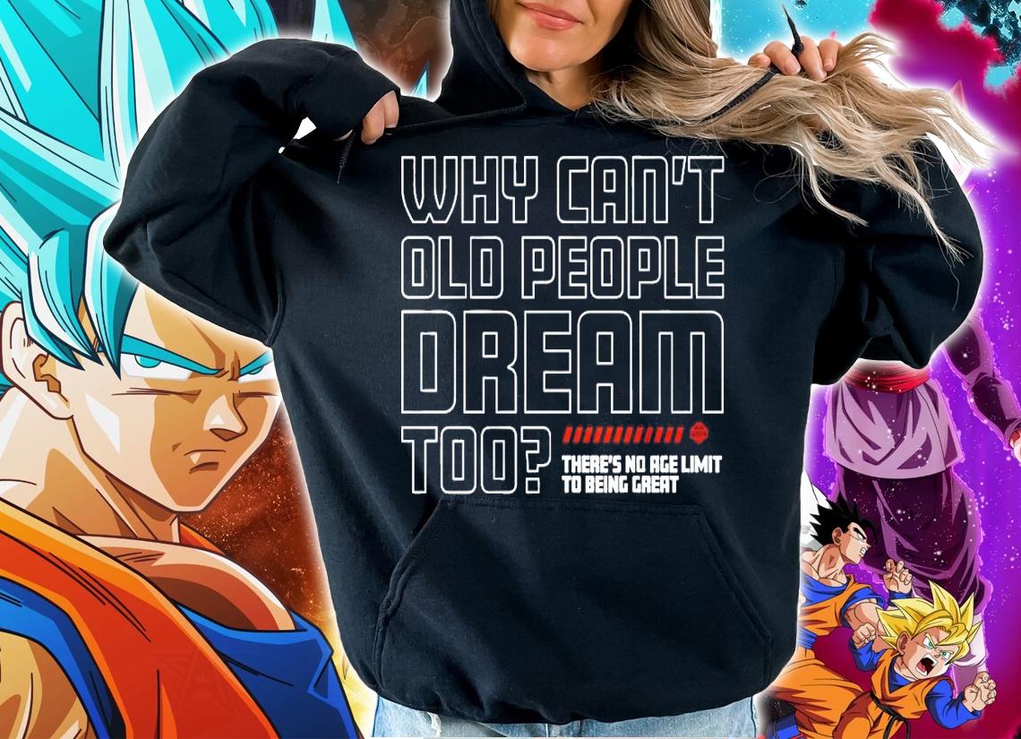 Why can't old people dream too there's no age limit to being great shirt hoodie