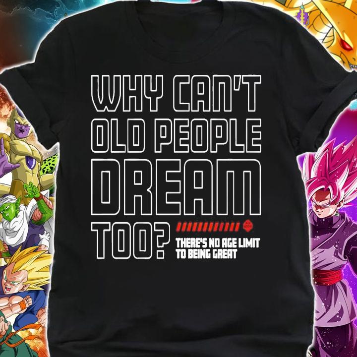 Why can't old people dream too there's no age limit to being great shirt shirt