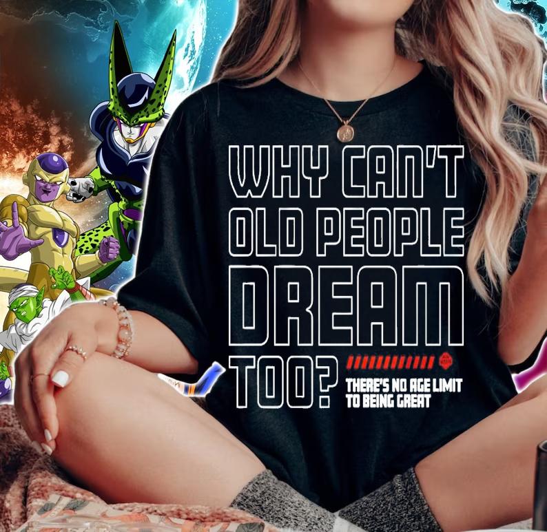 Why can't old people dream too there's no age limit to being great shirt woman shirt