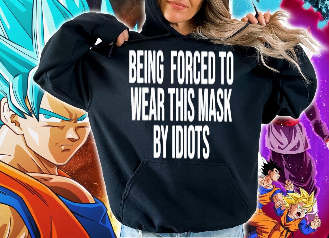 Being forced to wear this mask by idiots shirt hoodie