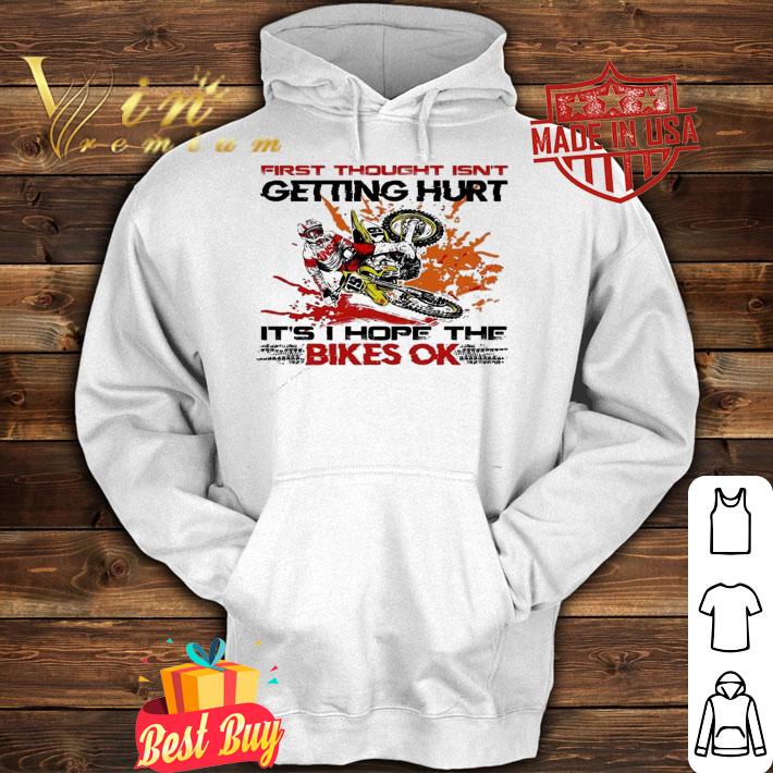 First thought isn't getting hurt it's hope the bikes ok shirt hoodie