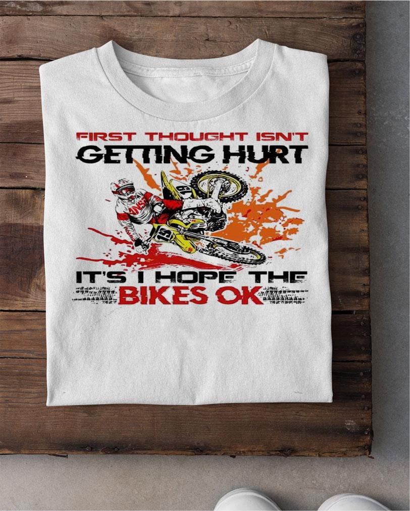 First thought isn't getting hurt it's hope the bikes ok shirt shirt